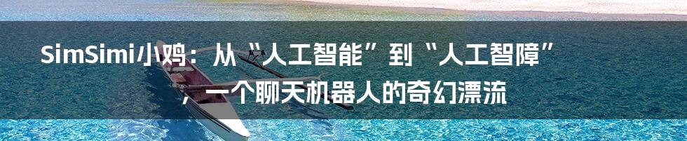 SimSimi小鸡:从“人工智能”到“人工智障”,一个聊天机器人的奇幻漂流
