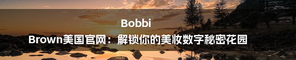 Bobbi Brown美国官网：解锁你的美妆数字秘密花园