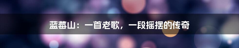 蓝莓山：一首老歌，一段摇摆的传奇