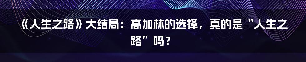 《人生之路》大结局：高加林的选择，真的是“人生之路”吗？