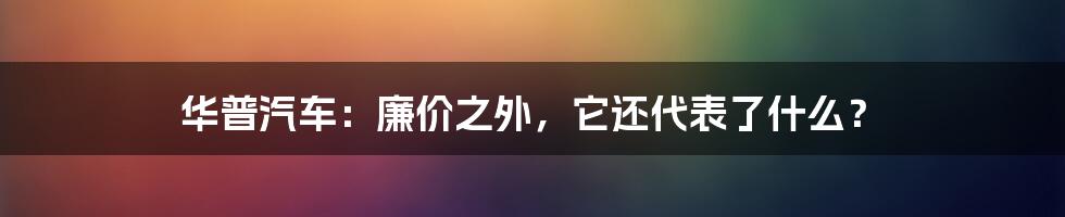 华普汽车：廉价之外，它还代表了什么？