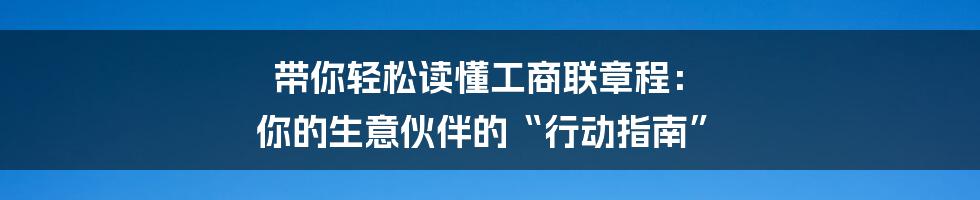带你轻松读懂工商联章程： 你的生意伙伴的“行动指南”