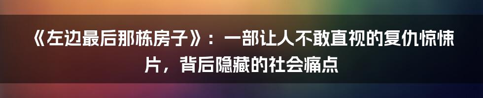 《左边最后那栋房子》:一部让人不敢直视的复仇惊悚片,背后隐藏的社会痛点