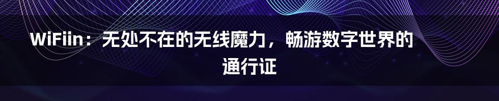WiFiin：无处不在的无线魔力，畅游数字世界的通行证