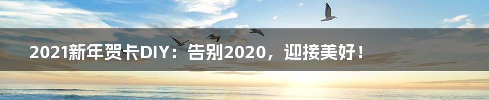 2021新年贺卡DIY:告别2020,迎接美好!