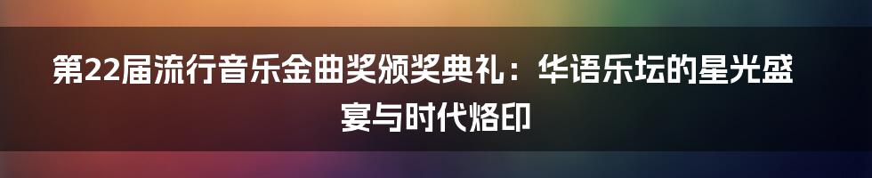 第22届流行音乐金曲奖颁奖典礼：华语乐坛的星光盛宴与时代烙印