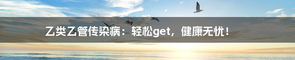 乙类乙管传染病：轻松get，健康无忧！