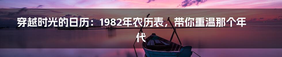 穿越时光的日历：1982年农历表，带你重温那个年代