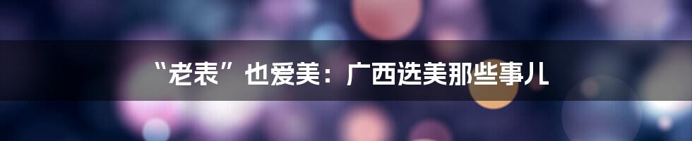 “老表”也爱美:广西选美那些事儿
