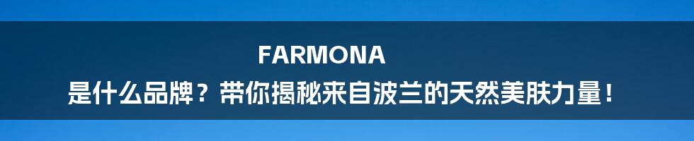 FARMONA 是什么品牌?带你揭秘来自波兰的天然美肤力量!