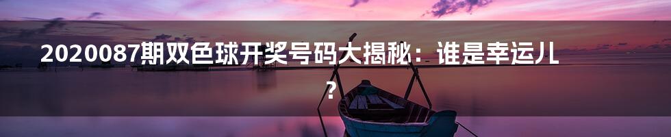 2020087期双色球开奖号码大揭秘：谁是幸运儿？