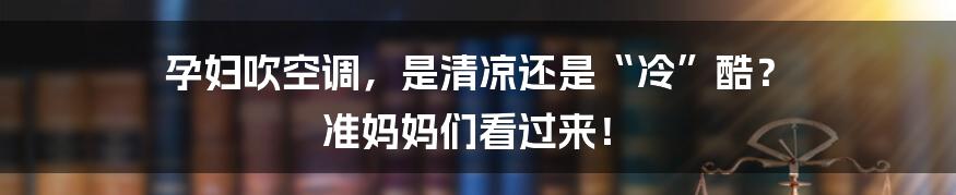 孕妇吹空调，是清凉还是“冷”酷？ 准妈妈们看过来！