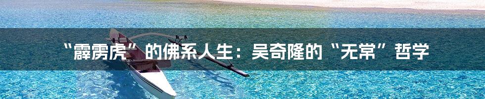 “霹雳虎”的佛系人生:吴奇隆的“无常”哲学