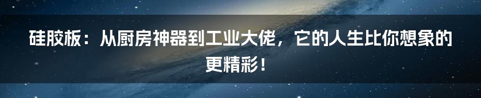 硅胶板:从厨房神器到工业大佬,它的人生比你想象的更精彩!