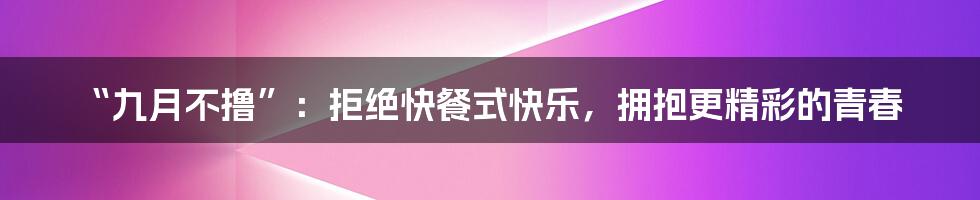 “九月不撸”：拒绝快餐式快乐，拥抱更精彩的青春