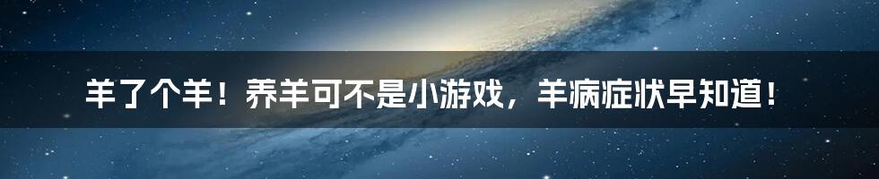 羊了个羊！养羊可不是小游戏，羊病症状早知道！