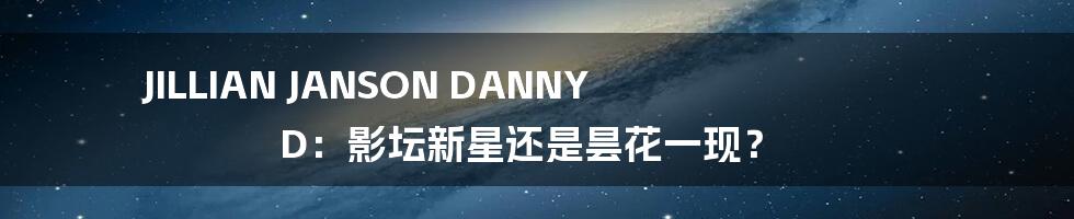 JILLIAN JANSON DANNY D：影坛新星还是昙花一现？