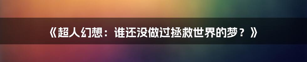 《超人幻想:谁还没做过拯救世界的梦?》