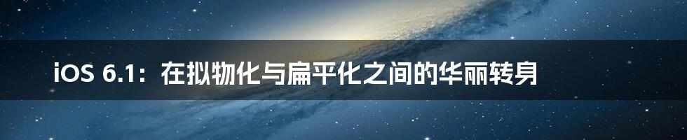 iOS 6.1：在拟物化与扁平化之间的华丽转身
