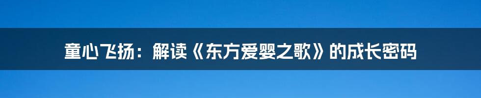 童心飞扬:解读《东方爱婴之歌》的成长密码