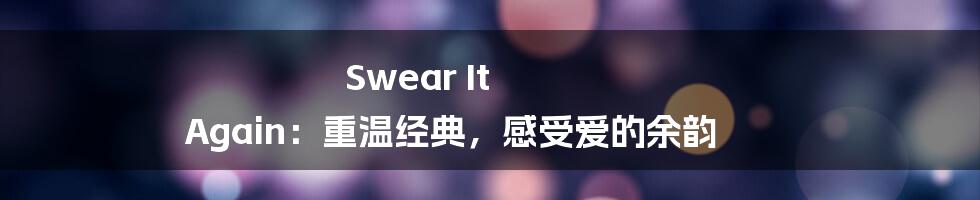 Swear It Again:重温经典,感受爱的余韵