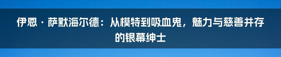 伊恩·萨默海尔德:从模特到吸血鬼,魅力与慈善并存的银幕绅士