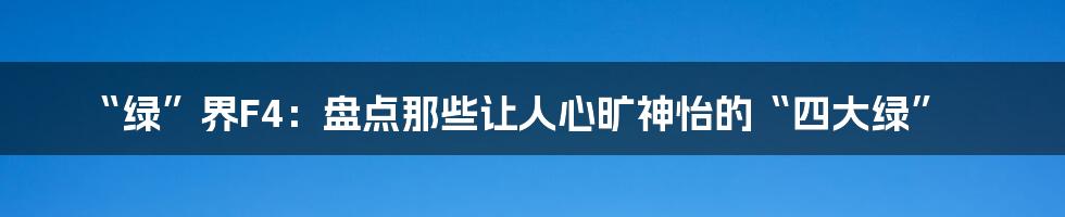 “绿”界F4:盘点那些让人心旷神怡的“四大绿”