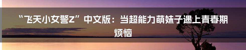 “飞天小女警Z”中文版:当超能力萌妹子遇上青春期烦恼