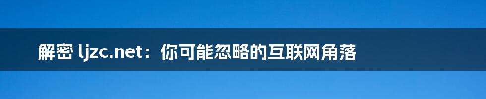 解密 ljzc.net:你可能忽略的互联网角落