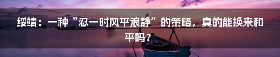 绥靖:一种“忍一时风平浪静”的策略,真的能换来和平吗?