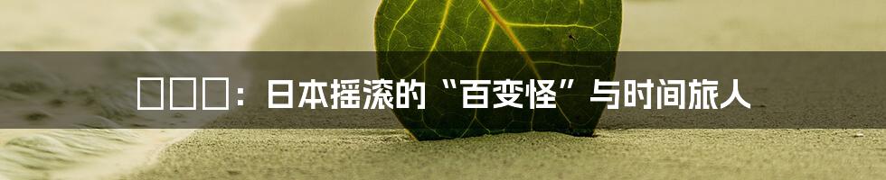 くるり:日本摇滚的“百变怪”与时间旅人