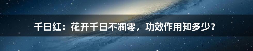 千日红:花开千日不凋零,功效作用知多少?