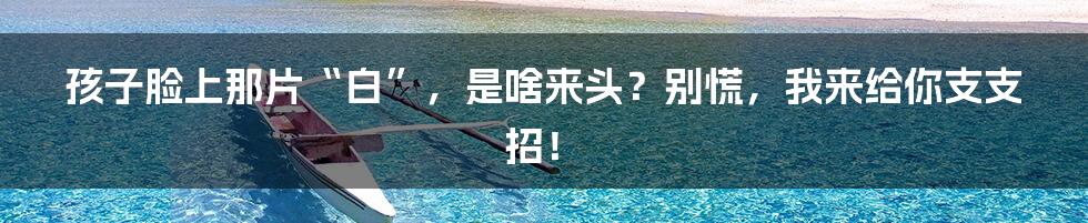 孩子脸上那片“白”，是啥来头？别慌，我来给你支支招！