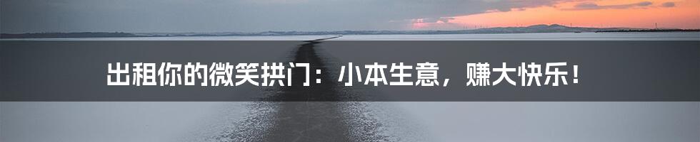出租你的微笑拱门:小本生意,赚大快乐!