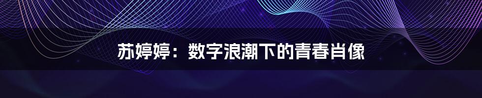 苏婷婷：数字浪潮下的青春肖像