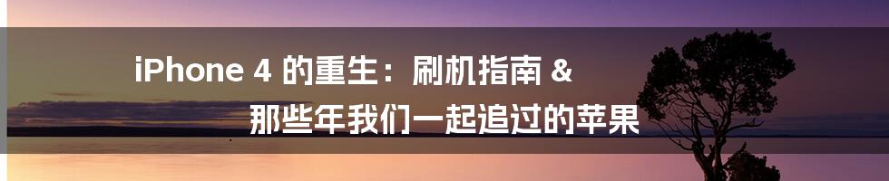 iPhone 4 的重生：刷机指南 & 那些年我们一起追过的苹果