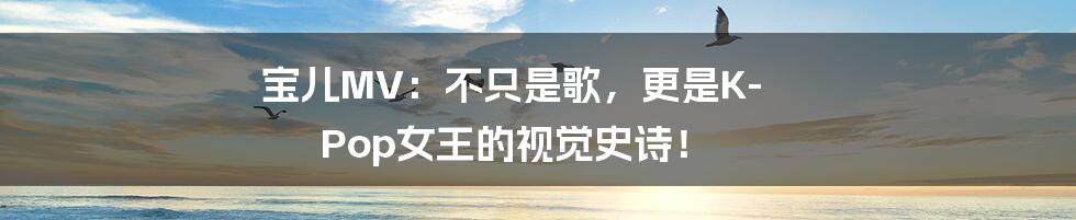 宝儿MV:不只是歌,更是K-Pop女王的视觉史诗!