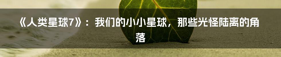 《人类星球7》:我们的小小星球,那些光怪陆离的角落