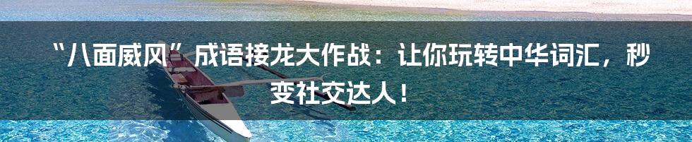 “八面威风”成语接龙大作战:让你玩转中华词汇,秒变社交达人!