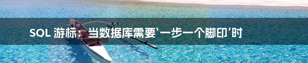 SQL 游标:当数据库需要‘一步一个脚印’时