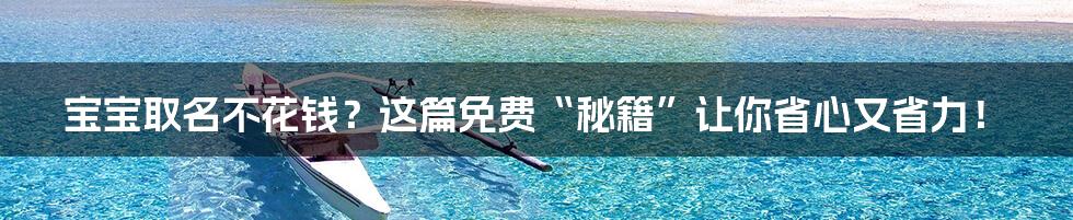 宝宝取名不花钱？这篇免费“秘籍”让你省心又省力！