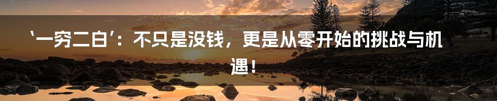 ‘一穷二白’:不只是没钱,更是从零开始的挑战与机遇!