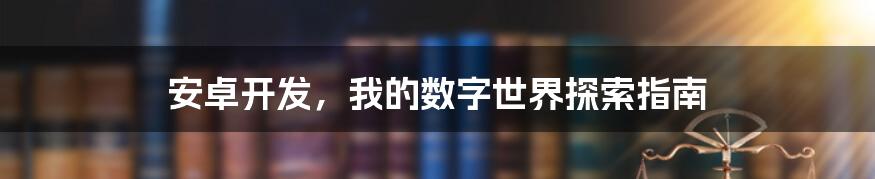 安卓开发,我的数字世界探索指南