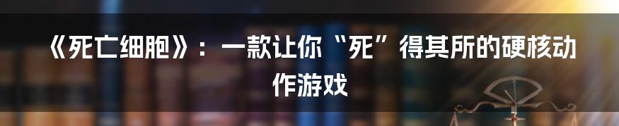 《死亡细胞》:一款让你“死”得其所的硬核动作游戏