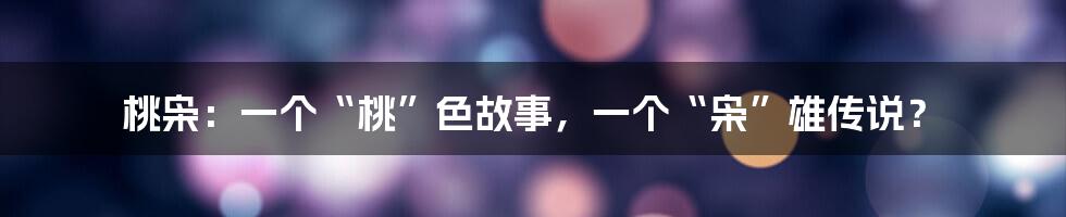 桃枭:一个“桃”色故事,一个“枭”雄传说?