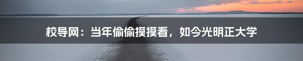 校导网:当年偷偷摸摸看,如今光明正大学