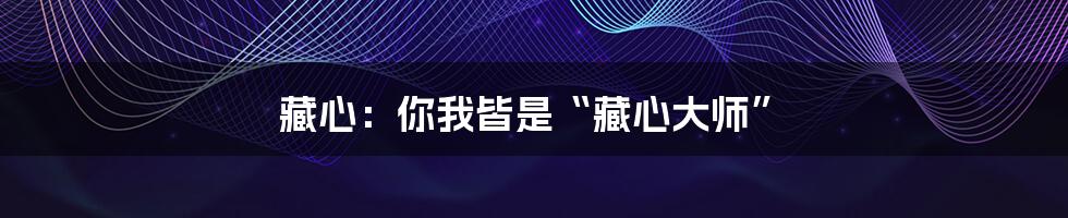 藏心：你我皆是“藏心大师”