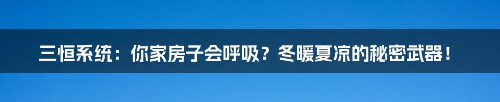 三恒系统:你家房子会呼吸?冬暖夏凉的秘密武器!