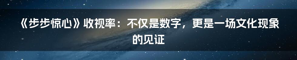 《步步惊心》收视率:不仅是数字,更是一场文化现象的见证