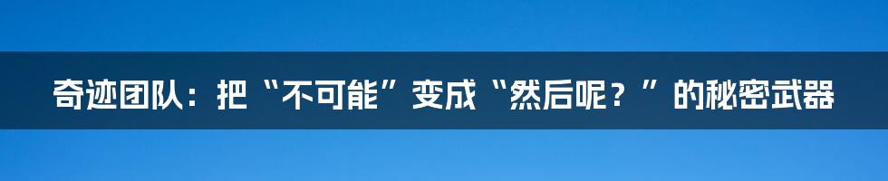 奇迹团队:把“不可能”变成“然后呢?”的秘密武器